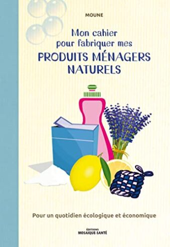 Mon cahier pour fabriquer mes produits ménagers naturels: Pour un quotidien écologique et économique